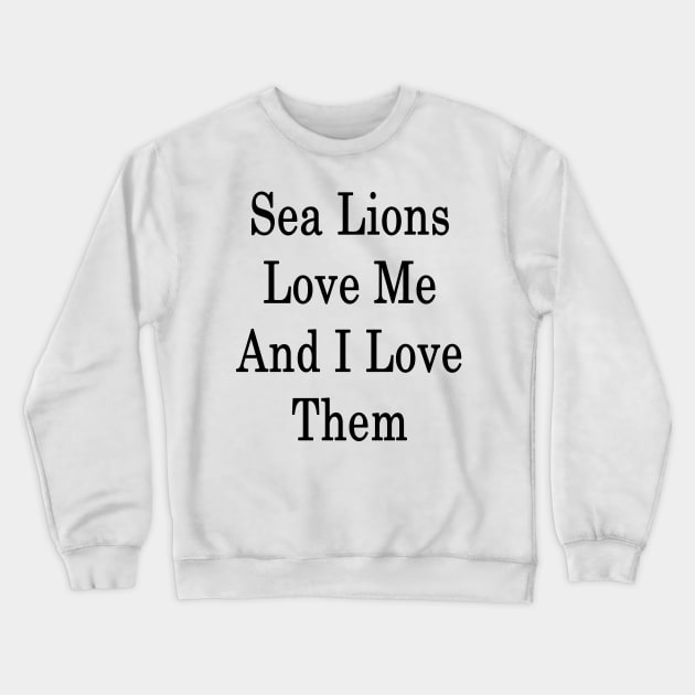 Sea Lions Love Me And I Love Them Crewneck Sweatshirt by supernova23